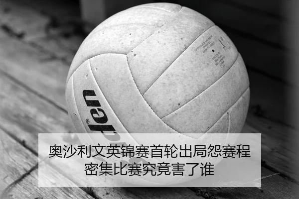奥沙利文英锦赛首轮出局怨赛程 密集比赛究竟害了谁